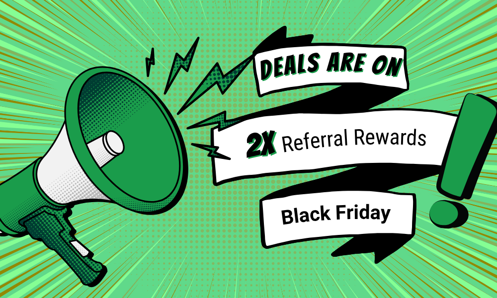 Deals are on, 2x referral rewards on black friday.